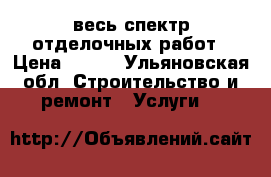 весь спектр отделочных работ › Цена ­ 250 - Ульяновская обл. Строительство и ремонт » Услуги   